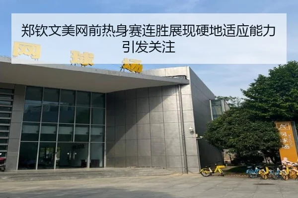 郑钦文美网前热身赛连胜展现硬地适应能力引发关注