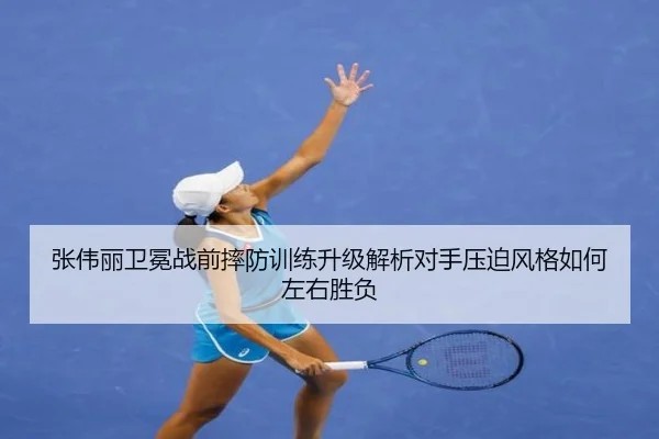 张伟丽卫冕战前摔防训练升级解析对手压迫风格如何左右胜负
